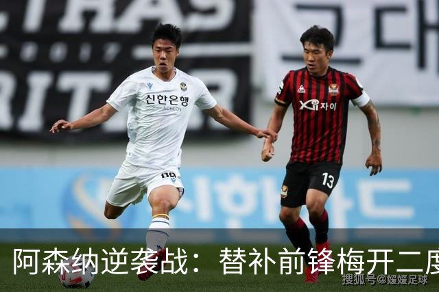 阿森纳逆袭战：替补前锋梅开二度，绝杀定胜！连胜纪录续写至11场